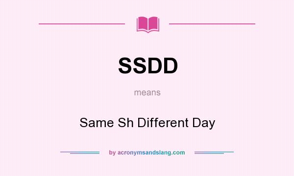 What does SSDD mean? It stands for Same Sh Different Day