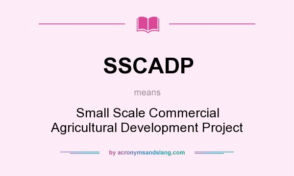 What does SSCADP mean? It stands for Small Scale Commercial Agricultural Development Project