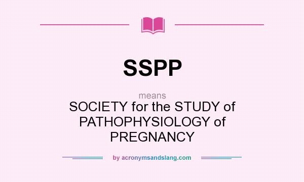 What does SSPP mean? It stands for SOCIETY for the STUDY of PATHOPHYSIOLOGY of PREGNANCY