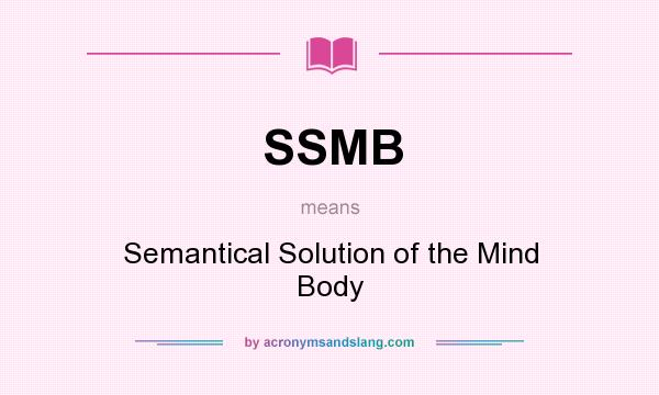 What does SSMB mean? It stands for Semantical Solution of the Mind Body
