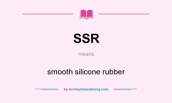 What does SSR mean? It stands for smooth silicone rubber