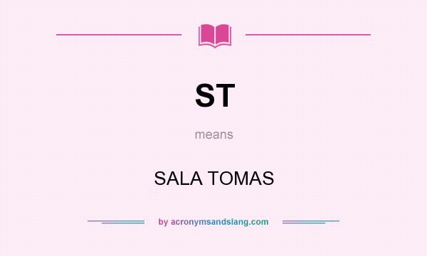 What does ST mean? It stands for SALA TOMAS
