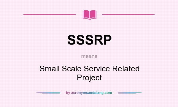 What does SSSRP mean? It stands for Small Scale Service Related Project