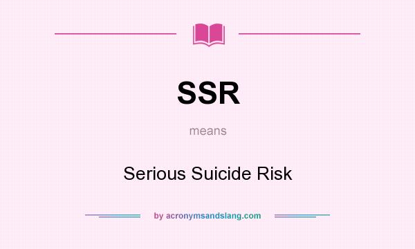 What does SSR mean? It stands for Serious Suicide Risk