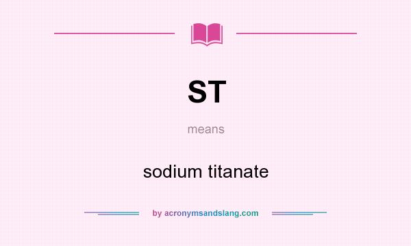 What does ST mean? It stands for sodium titanate