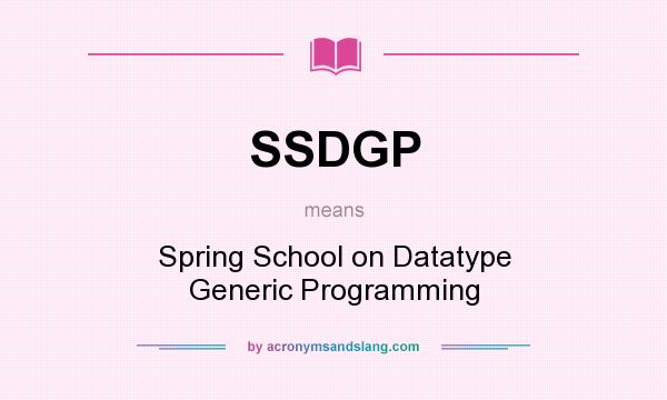 What does SSDGP mean? It stands for Spring School on Datatype Generic Programming