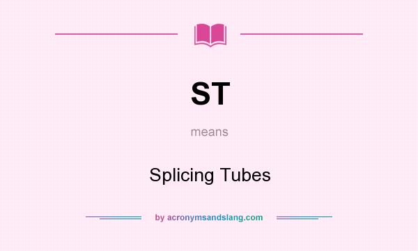 What does ST mean? It stands for Splicing Tubes