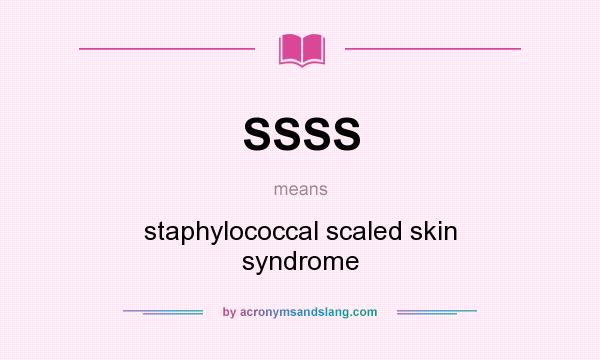 What does SSSS mean? It stands for staphylococcal scaled skin syndrome