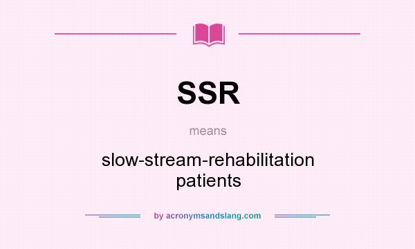 What does SSR mean? It stands for slow-stream-rehabilitation patients