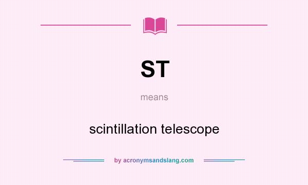 What does ST mean? It stands for scintillation telescope