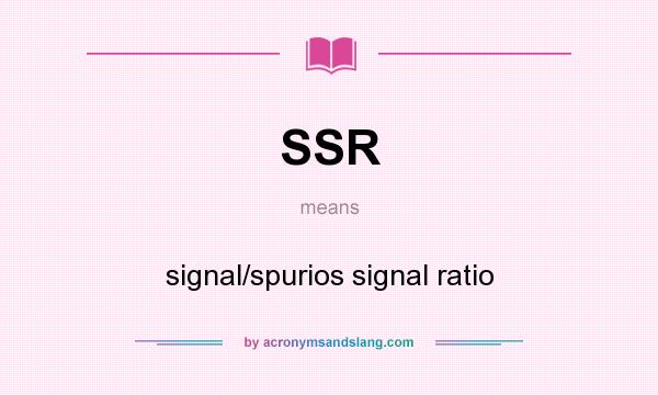 What does SSR mean? It stands for signal/spurios signal ratio