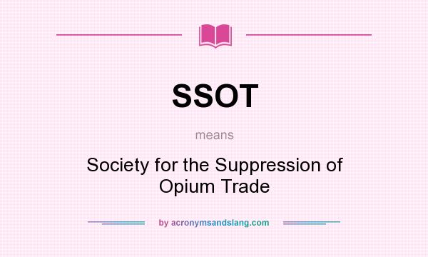 What does SSOT mean? It stands for Society for the Suppression of Opium Trade