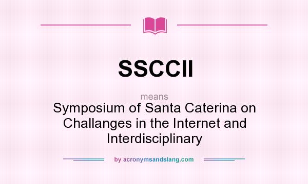 What does SSCCII mean? It stands for Symposium of Santa Caterina on Challanges in the Internet and Interdisciplinary