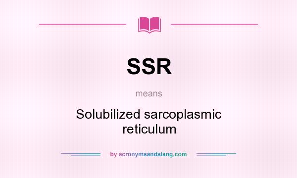 What does SSR mean? It stands for Solubilized sarcoplasmic reticulum