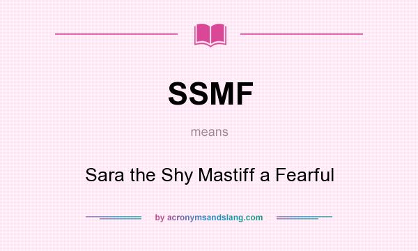 What does SSMF mean? It stands for Sara the Shy Mastiff a Fearful