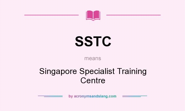 What does SSTC mean? It stands for Singapore Specialist Training Centre