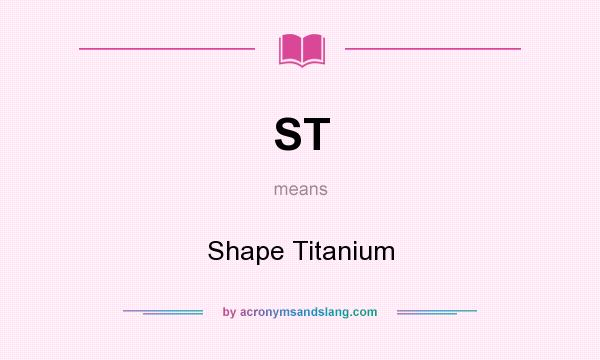 What does ST mean? It stands for Shape Titanium
