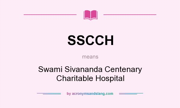 What does SSCCH mean? It stands for Swami Sivananda Centenary Charitable Hospital