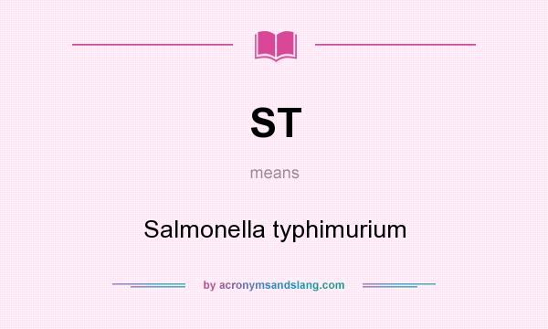 What does ST mean? It stands for Salmonella typhimurium
