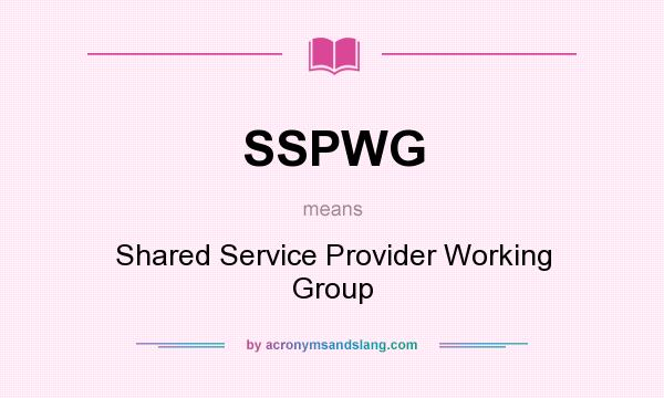 What does SSPWG mean? It stands for Shared Service Provider Working Group