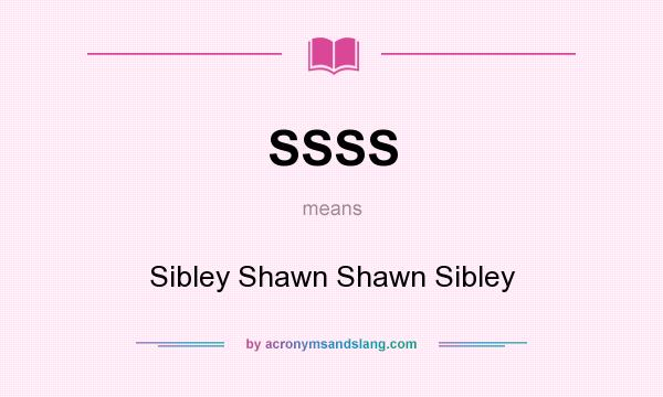 What does SSSS mean? It stands for Sibley Shawn Shawn Sibley