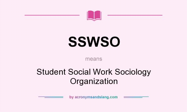 What does SSWSO mean? It stands for Student Social Work Sociology Organization
