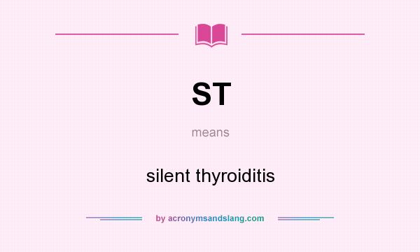 What does ST mean? It stands for silent thyroiditis