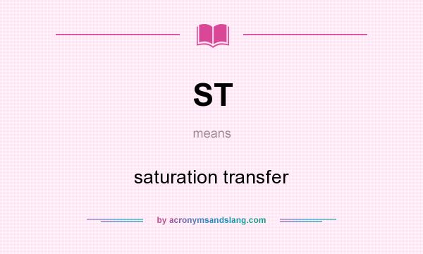 What does ST mean? It stands for saturation transfer
