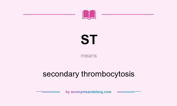 What does ST mean? It stands for secondary thrombocytosis