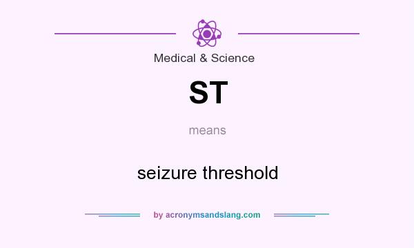 What does ST mean? It stands for seizure threshold