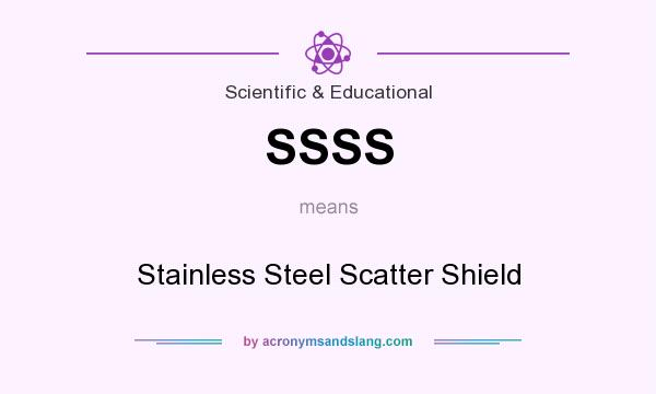 What does SSSS mean? It stands for Stainless Steel Scatter Shield