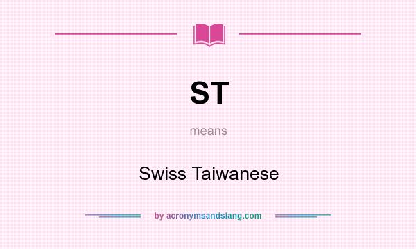 What does ST mean? It stands for Swiss Taiwanese