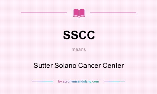 What does SSCC mean? It stands for Sutter Solano Cancer Center