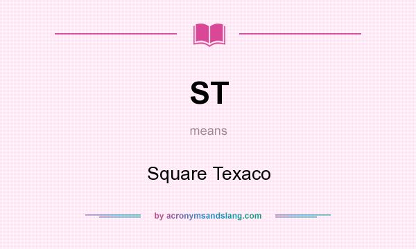 What does ST mean? It stands for Square Texaco