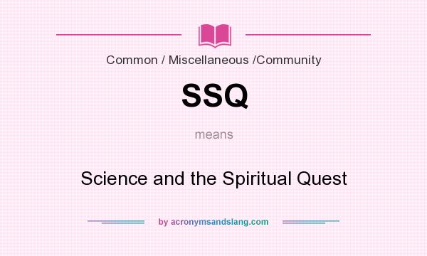 What does SSQ mean? It stands for Science and the Spiritual Quest