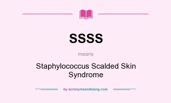 What does SSSS mean? It stands for Staphylococcus Scalded Skin Syndrome