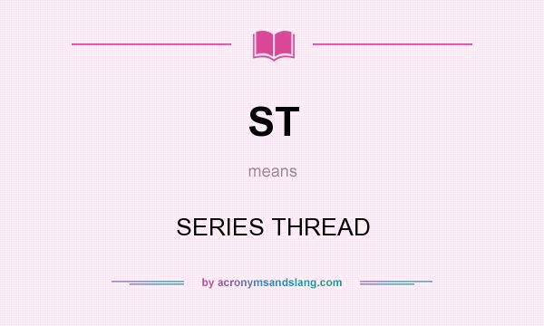 What does ST mean? It stands for SERIES THREAD