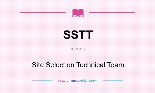 What does SSTT mean? It stands for Site Selection Technical Team