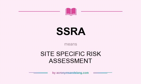 What does SSRA mean? It stands for SITE SPECIFIC RISK ASSESSMENT