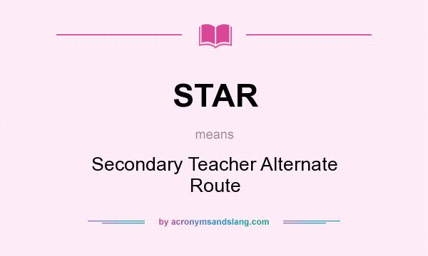 What does STAR mean? It stands for Secondary Teacher Alternate Route