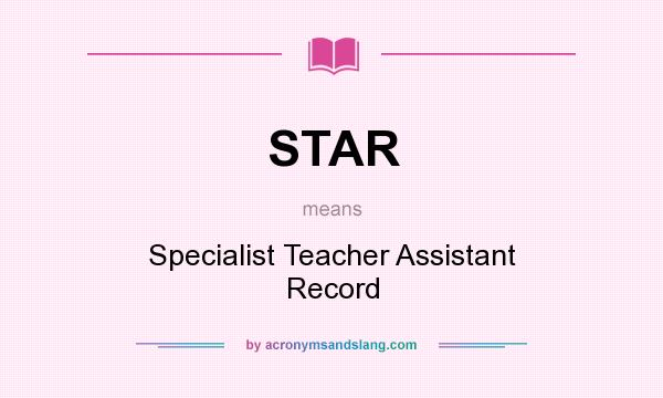 What does STAR mean? It stands for Specialist Teacher Assistant Record