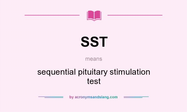 What does SST mean? It stands for sequential pituitary stimulation test