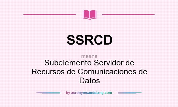 What does SSRCD mean? It stands for Subelemento Servidor de Recursos de Comunicaciones de Datos