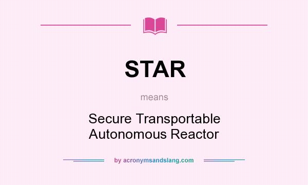 What does STAR mean? It stands for Secure Transportable Autonomous Reactor