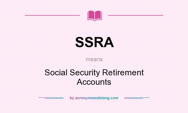 What does SSRA mean? It stands for Social Security Retirement Accounts