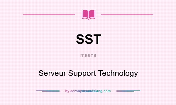 What does SST mean? It stands for Serveur Support Technology