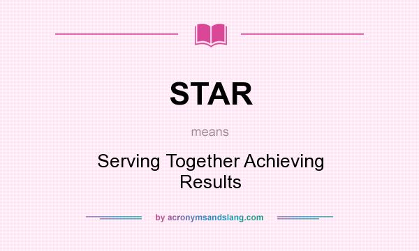 What does STAR mean? It stands for Serving Together Achieving Results