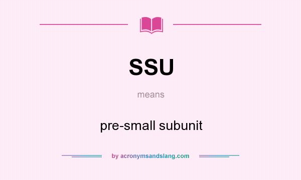 What does SSU mean? It stands for pre-small subunit
