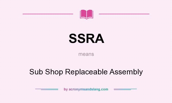 What does SSRA mean? It stands for Sub Shop Replaceable Assembly
