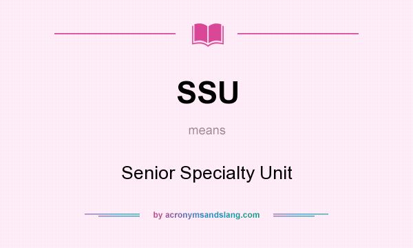 What does SSU mean? It stands for Senior Specialty Unit